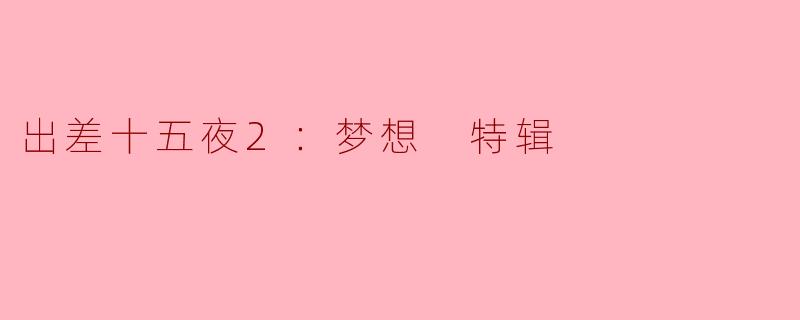 在《出差十五夜2：梦想 特辑》中，主人公的梦想是如何体现的？  